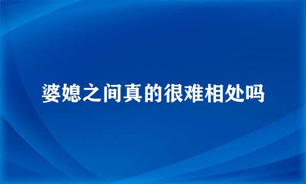 婆媳之间真的很难相处吗