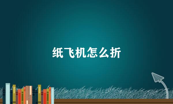 纸飞机怎么折