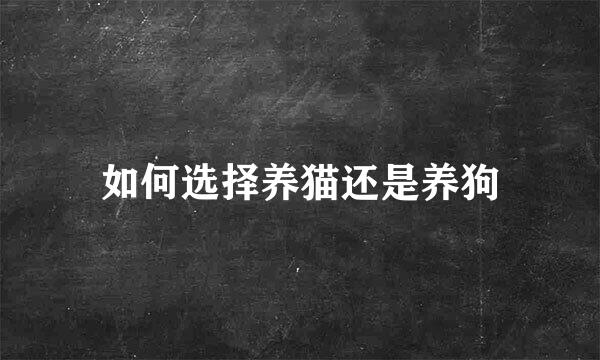 如何选择养猫还是养狗