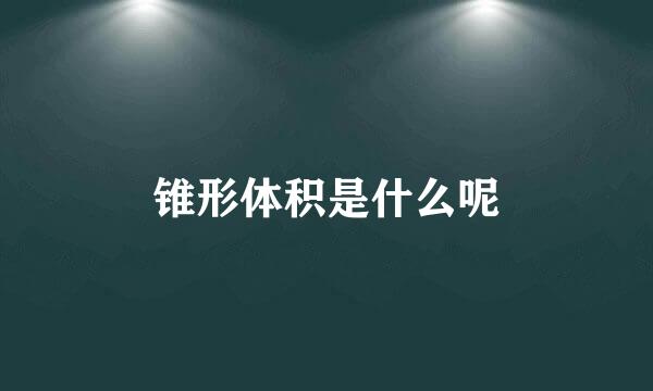 锥形体积是什么呢
