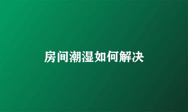 房间潮湿如何解决