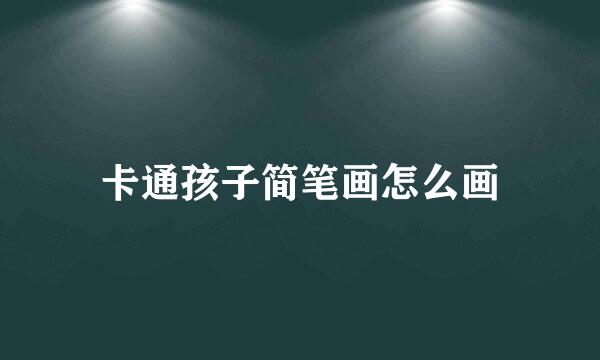 卡通孩子简笔画怎么画