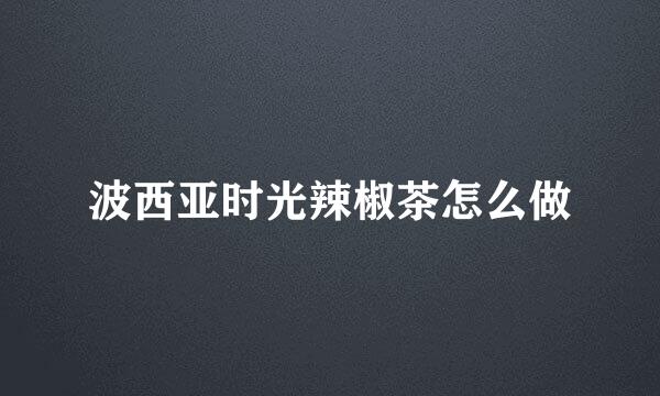 波西亚时光辣椒茶怎么做