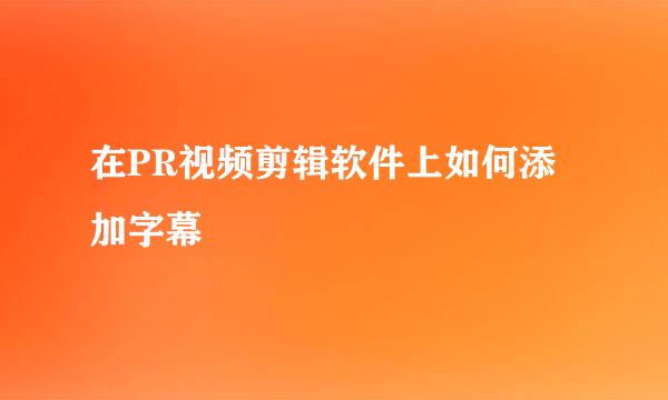 在PR视频剪辑软件上如何添加字幕