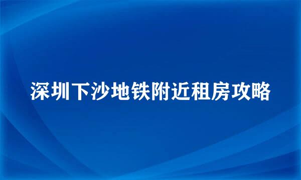 深圳下沙地铁附近租房攻略