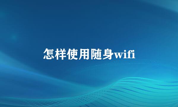 怎样使用随身wifi