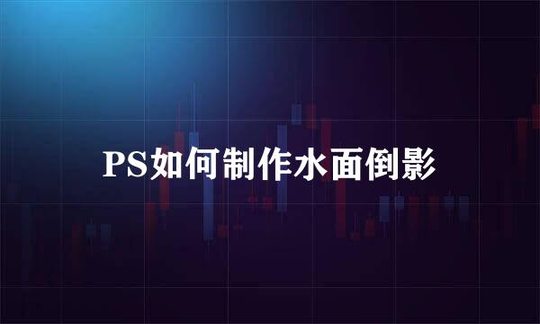 PS如何制作水面倒影