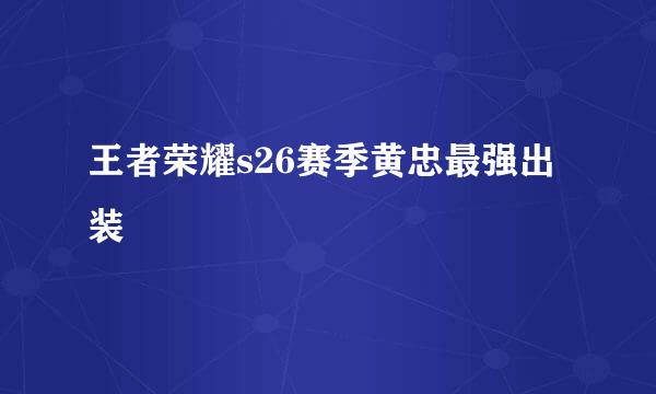 王者荣耀s26赛季黄忠最强出装
