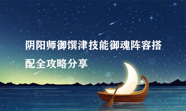阴阳师御馔津技能御魂阵容搭配全攻略分享