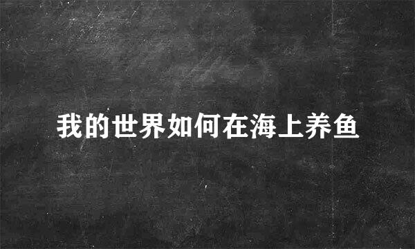 我的世界如何在海上养鱼