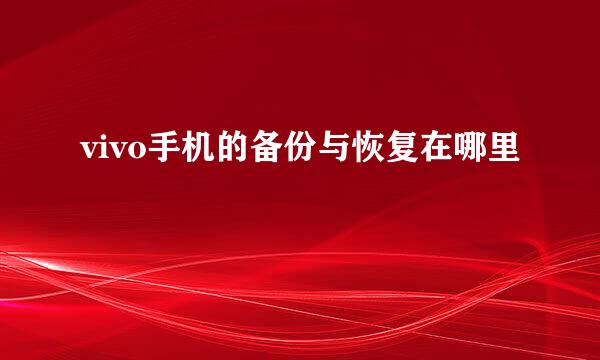 vivo手机的备份与恢复在哪里