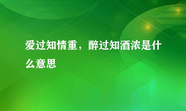 爱过知情重，醉过知酒浓是什么意思