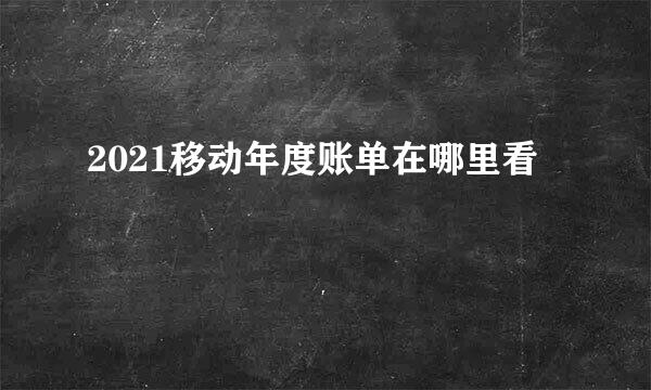 2021移动年度账单在哪里看