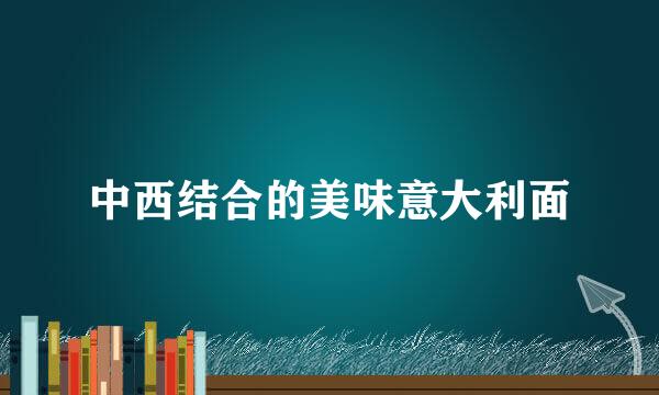 中西结合的美味意大利面