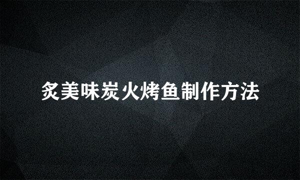 炙美味炭火烤鱼制作方法