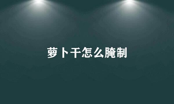 萝卜干怎么腌制