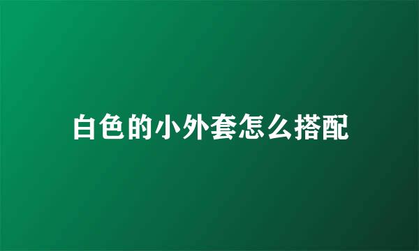白色的小外套怎么搭配