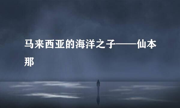马来西亚的海洋之子——仙本那