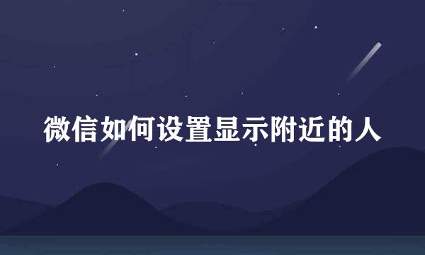 微信如何设置显示附近的人
