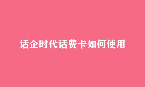 话企时代话费卡如何使用