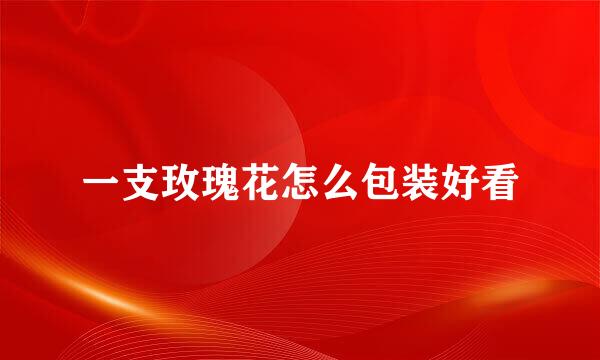 一支玫瑰花怎么包装好看