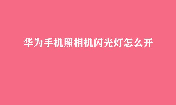 华为手机照相机闪光灯怎么开