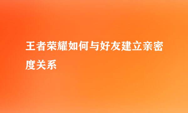 王者荣耀如何与好友建立亲密度关系