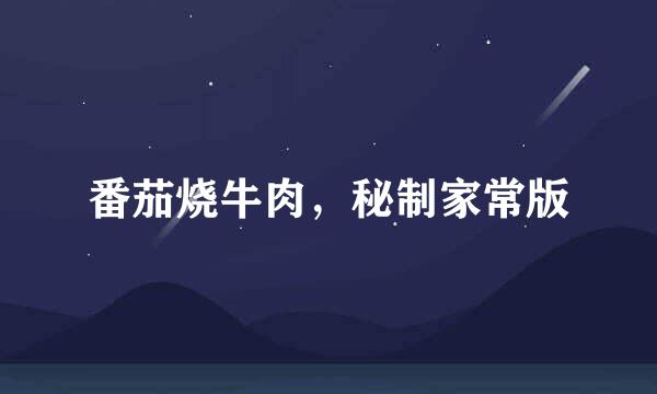 番茄烧牛肉，秘制家常版