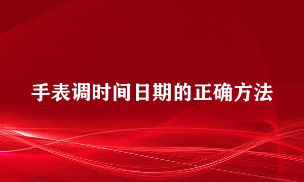 手表调时间日期的正确方法