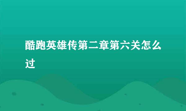 酷跑英雄传第二章第六关怎么过