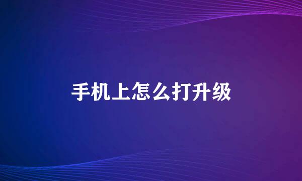 手机上怎么打升级