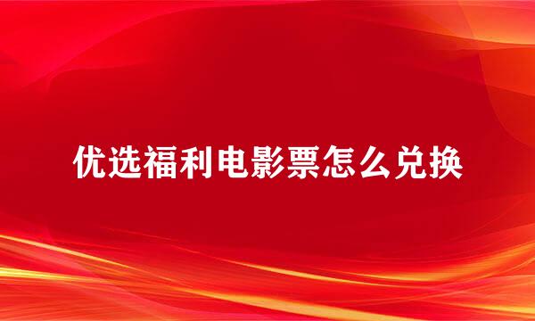 优选福利电影票怎么兑换