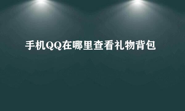手机QQ在哪里查看礼物背包
