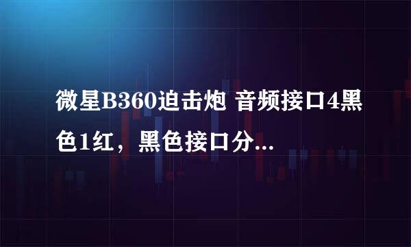 微星B360迫击炮 音频接口4黑色1红，黑色接口分别接什么