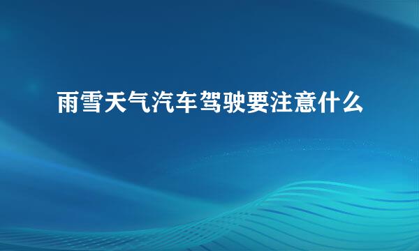 雨雪天气汽车驾驶要注意什么