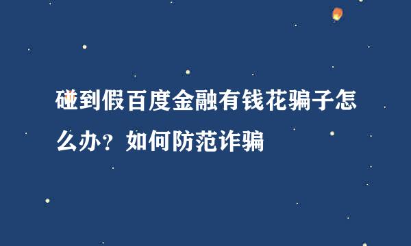 碰到假百度金融有钱花骗子怎么办？如何防范诈骗