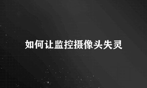 如何让监控摄像头失灵