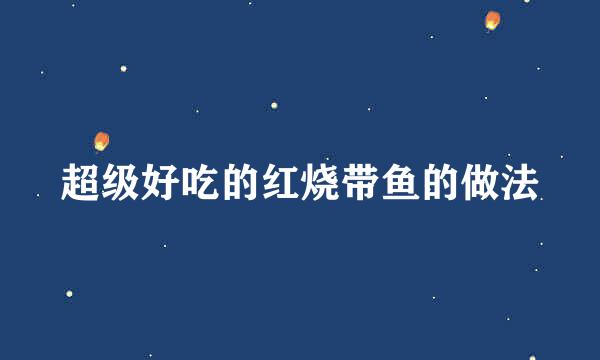 超级好吃的红烧带鱼的做法