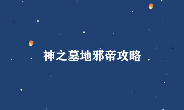 神之墓地邪帝攻略