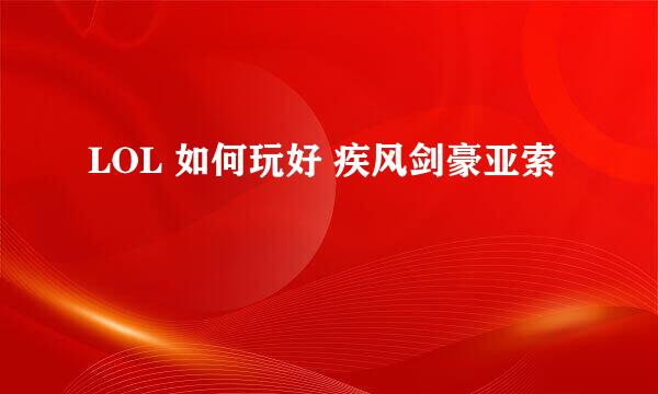 LOL 如何玩好 疾风剑豪亚索