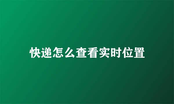 快递怎么查看实时位置
