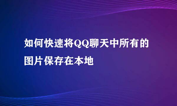 如何快速将QQ聊天中所有的图片保存在本地