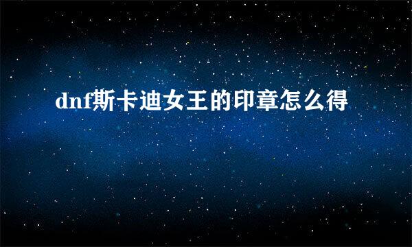 dnf斯卡迪女王的印章怎么得