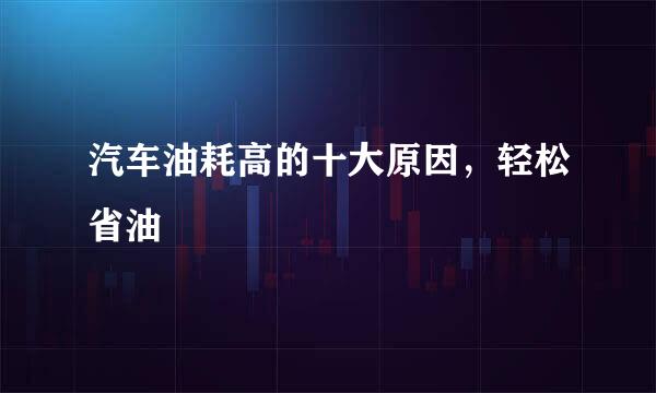 汽车油耗高的十大原因，轻松省油