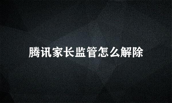 腾讯家长监管怎么解除