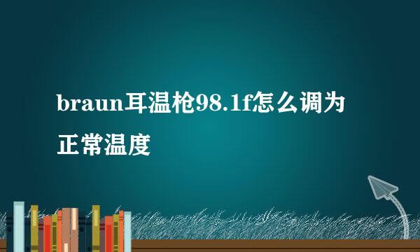 braun耳温枪98.1f怎么调为正常温度