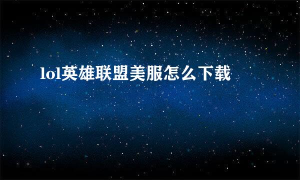 lol英雄联盟美服怎么下载