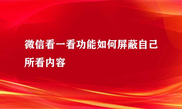 微信看一看功能如何屏蔽自己所看内容