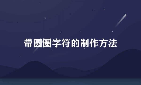 带圆圈字符的制作方法