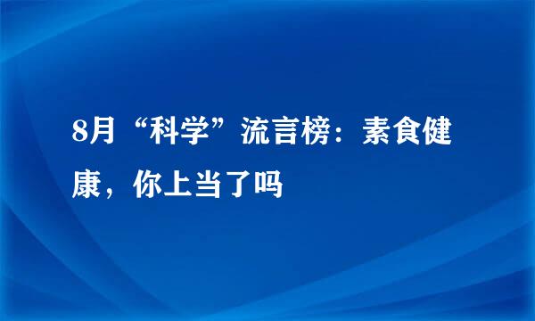 8月“科学”流言榜：素食健康，你上当了吗